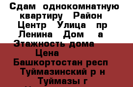 Сдам  однокомнатную квартиру › Район ­ Центр › Улица ­ пр. Ленина › Дом ­ 5а › Этажность дома ­ 5 › Цена ­ 6 500 - Башкортостан респ., Туймазинский р-н, Туймазы г. Недвижимость » Квартиры аренда   . Башкортостан респ.